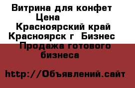 Витрина для конфет › Цена ­ 3 500 - Красноярский край, Красноярск г. Бизнес » Продажа готового бизнеса   